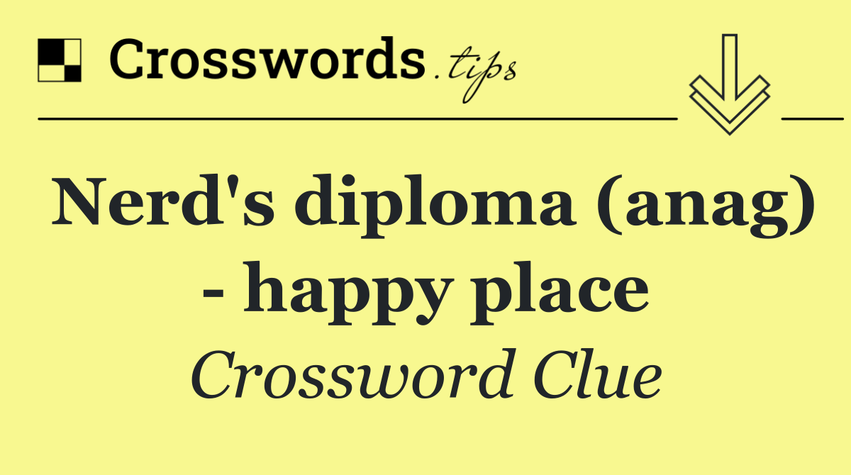 Nerd's diploma (anag)   happy place