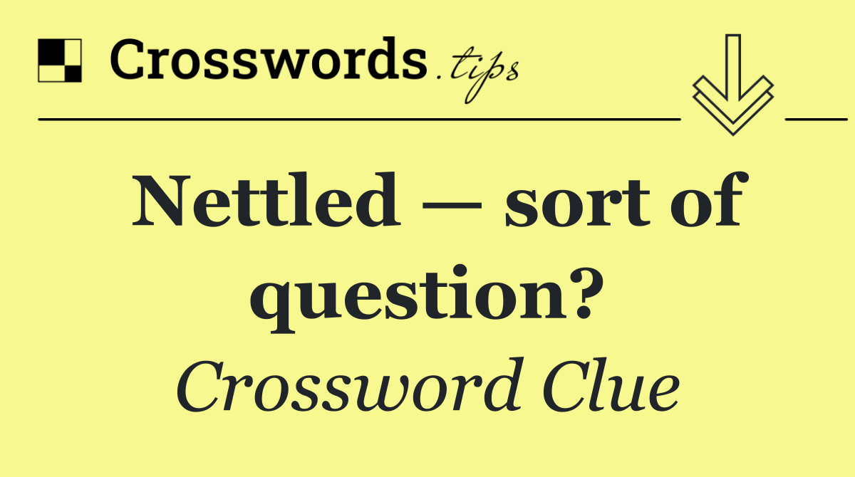 Nettled — sort of question?