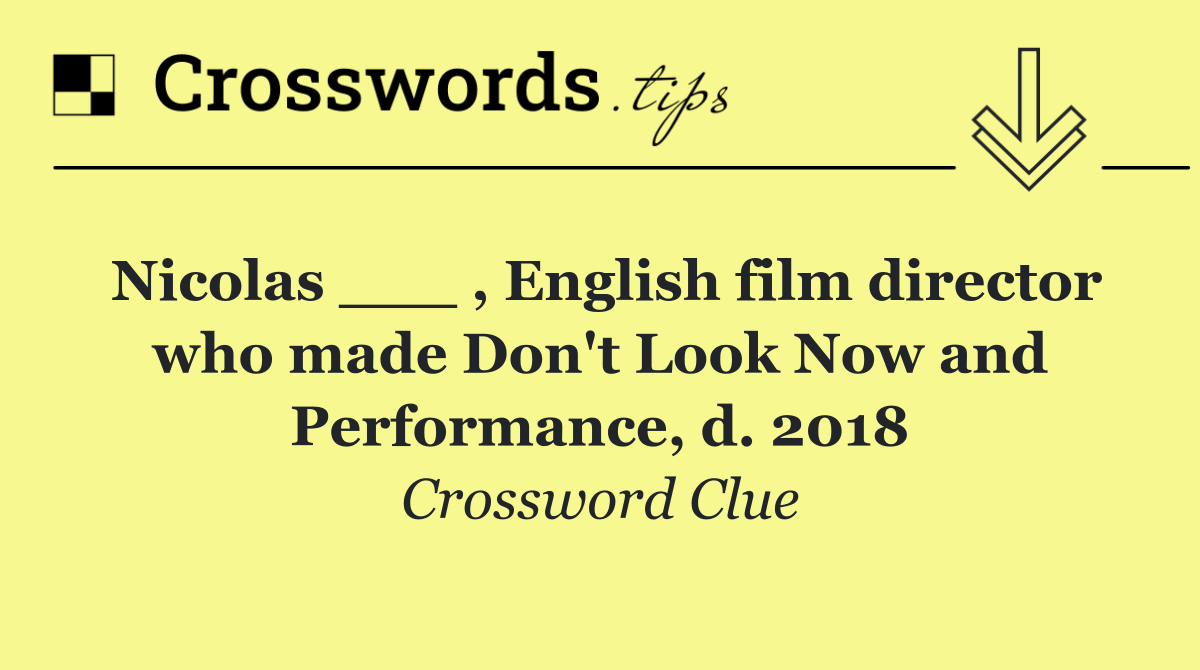 Nicolas ___ , English film director who made Don't Look Now and Performance, d. 2018