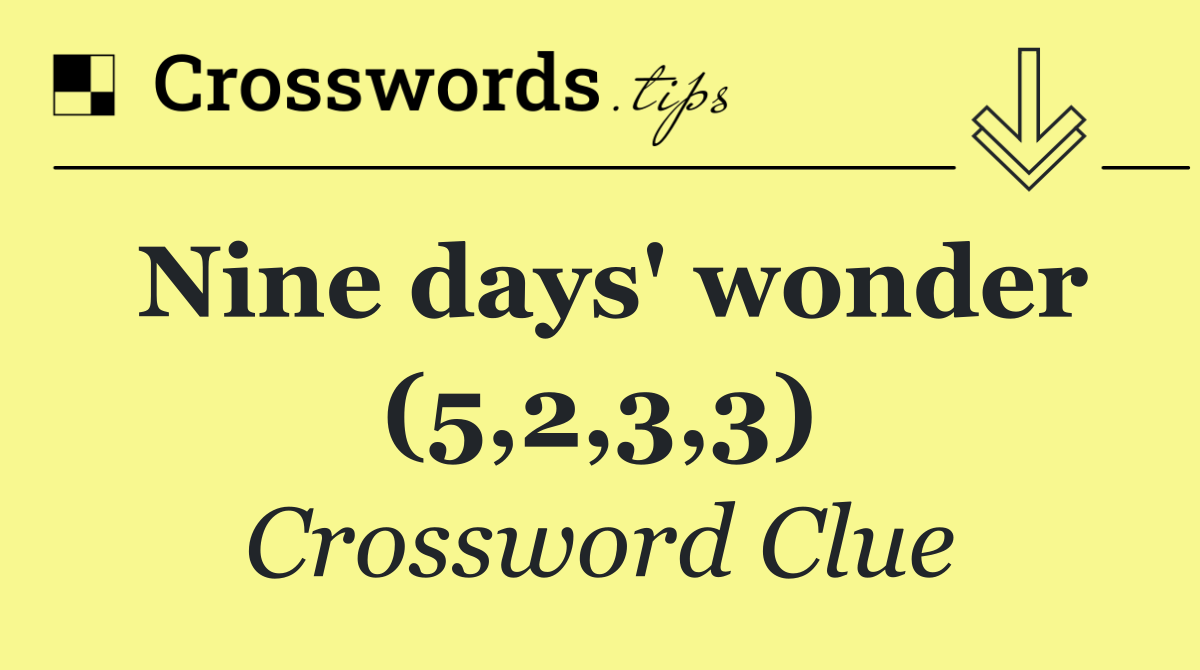 Nine days' wonder (5,2,3,3)