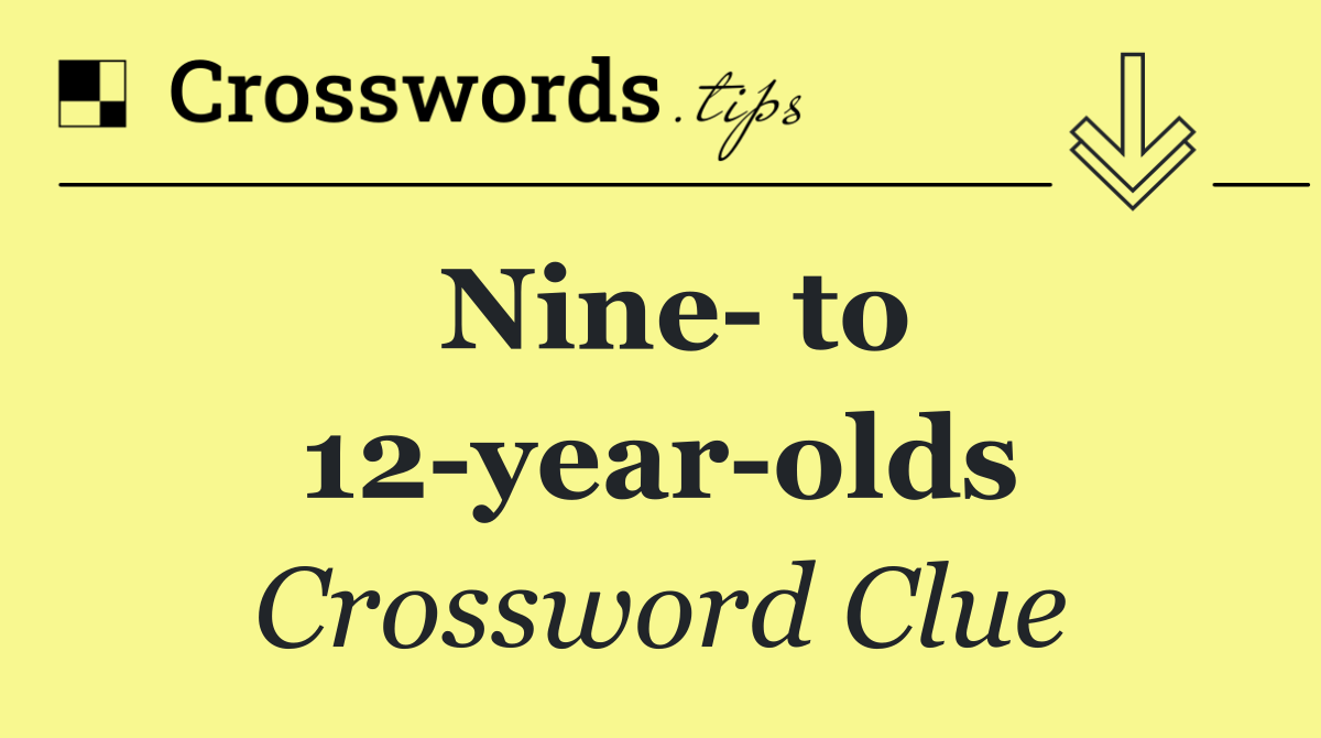 Nine  to 12 year olds