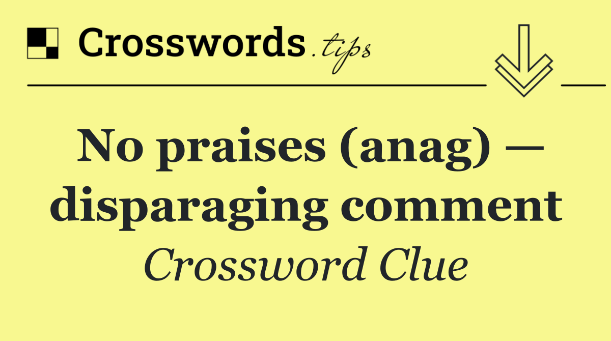 No praises (anag) — disparaging comment