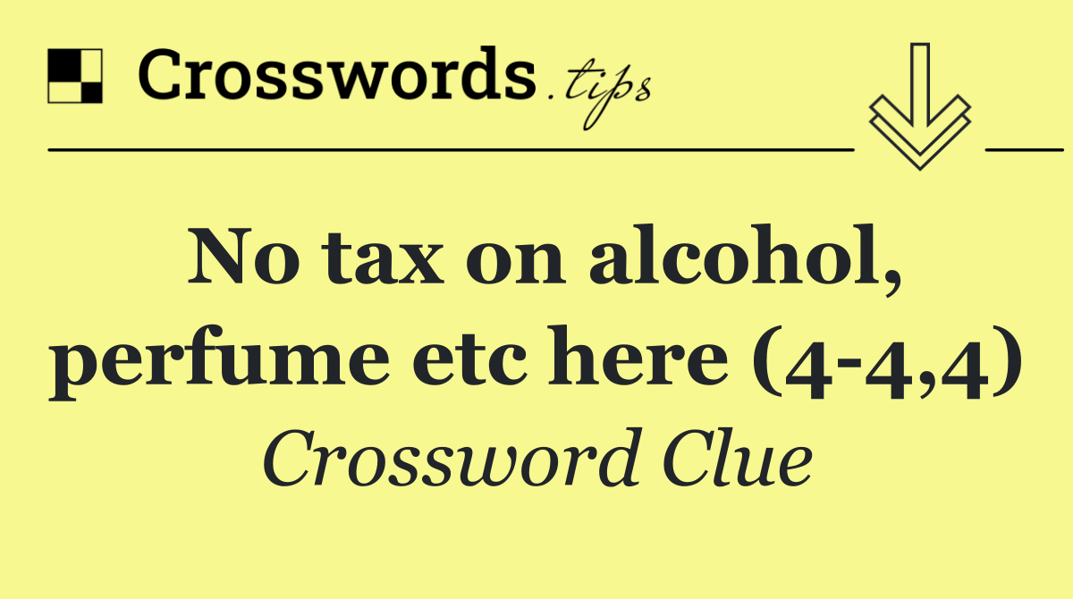 No tax on alcohol, perfume etc here (4 4,4)
