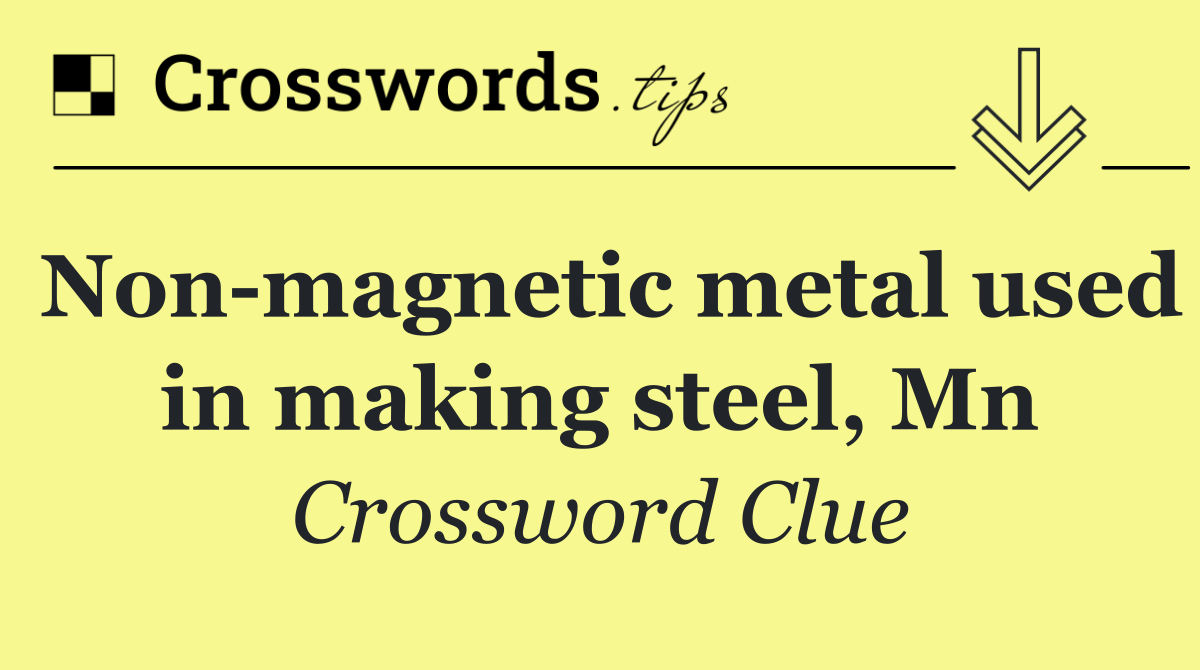 Non magnetic metal used in making steel, Mn