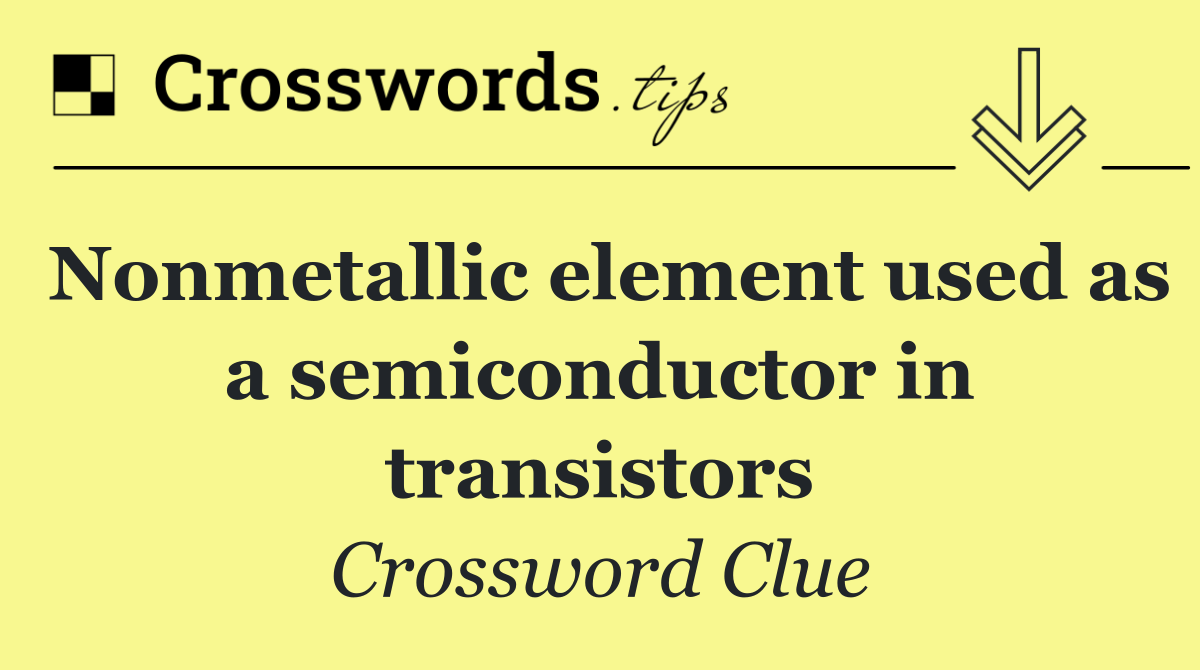 Nonmetallic element used as a semiconductor in transistors