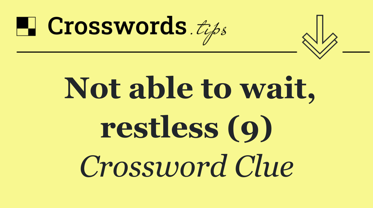 Not able to wait, restless (9)