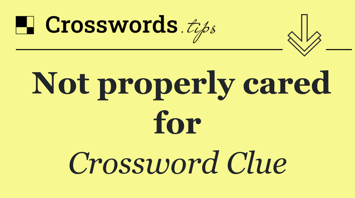 Not properly cared for