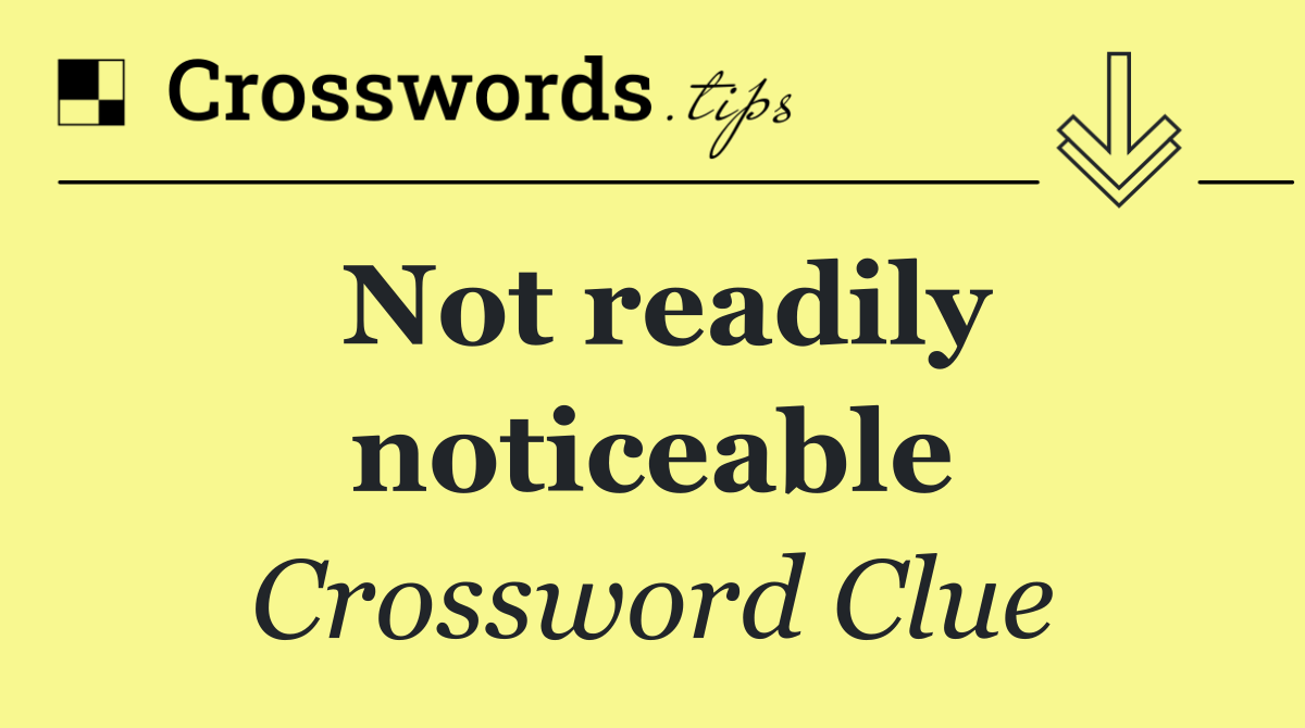 Not readily noticeable