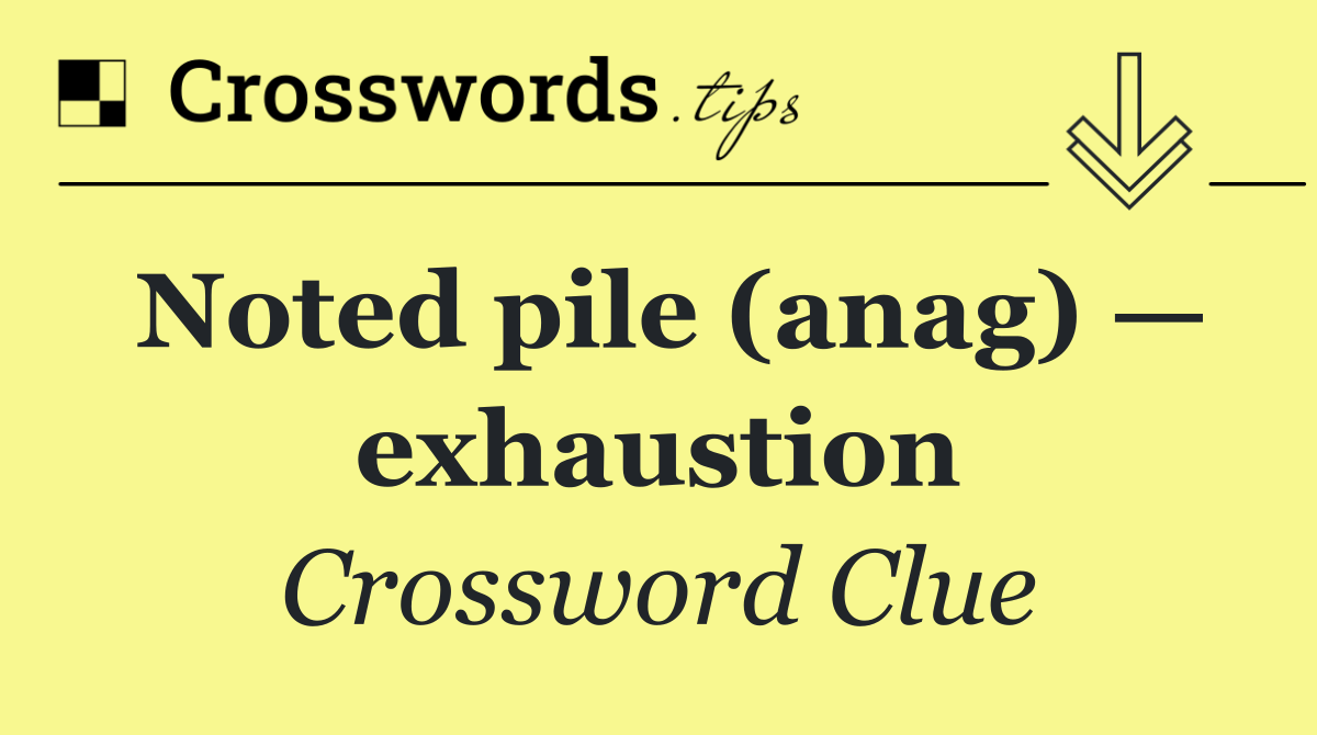 Noted pile (anag) — exhaustion