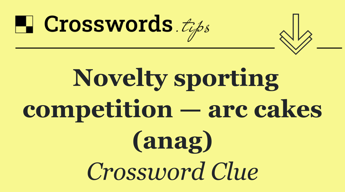 Novelty sporting competition — arc cakes (anag)