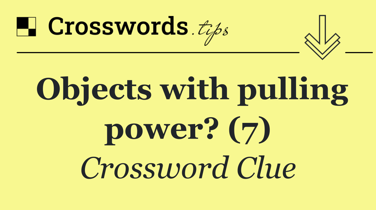 Objects with pulling power? (7)