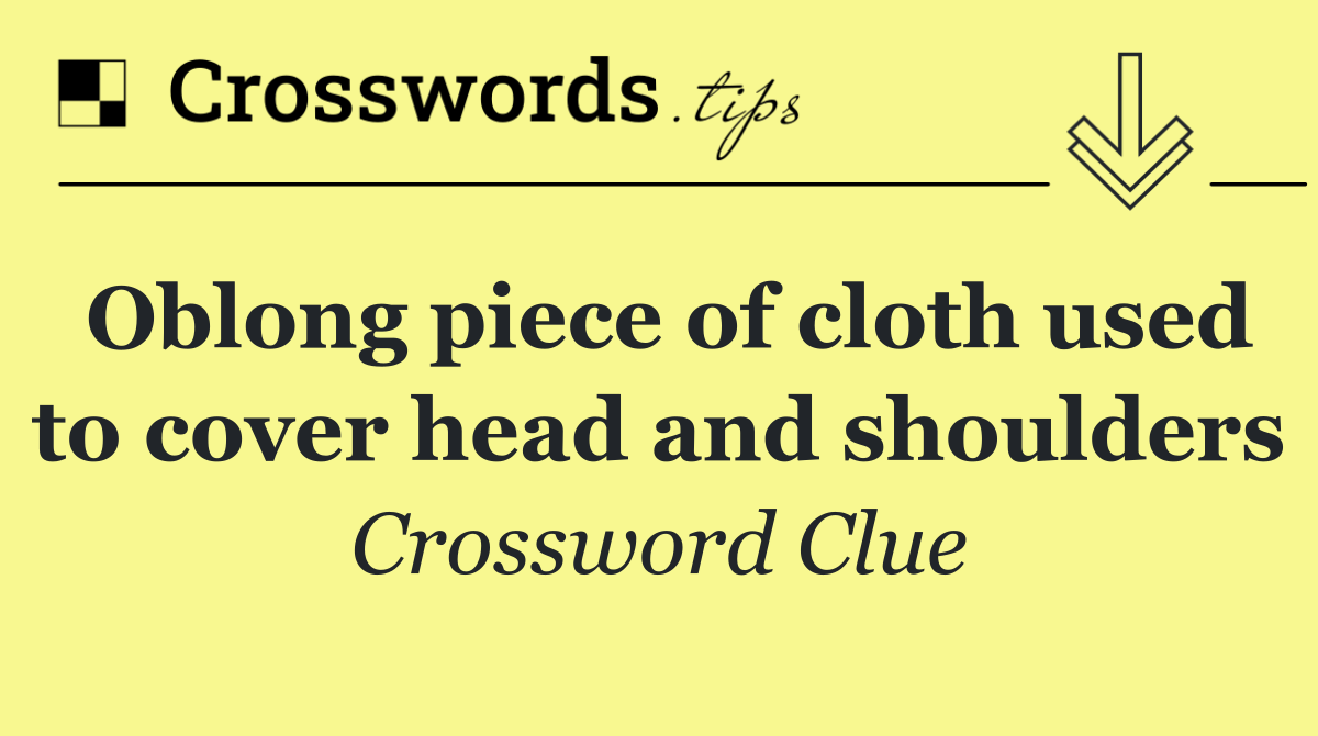 Oblong piece of cloth used to cover head and shoulders