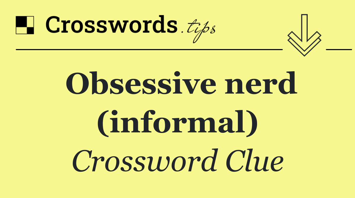 Obsessive nerd (informal)