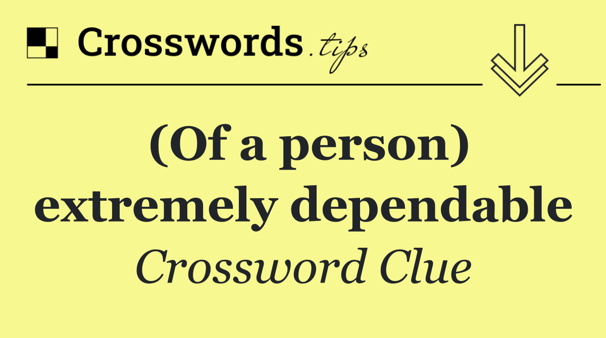 (Of a person) extremely dependable