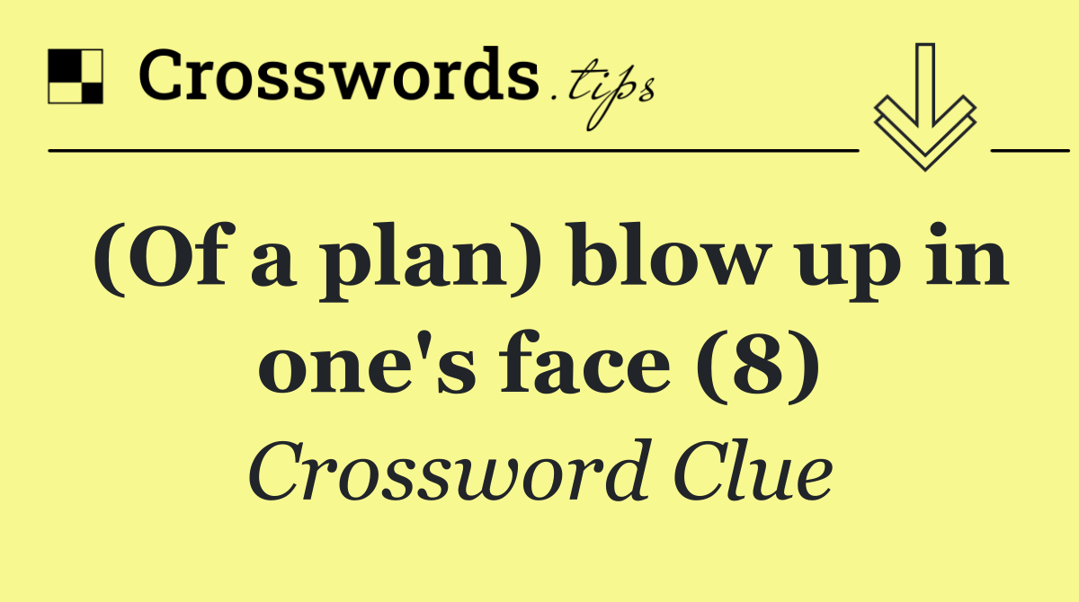 (Of a plan) blow up in one's face (8)