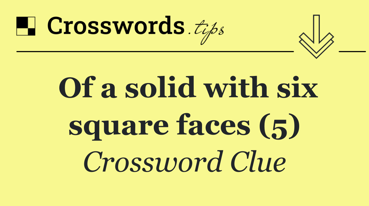 Of a solid with six square faces (5)