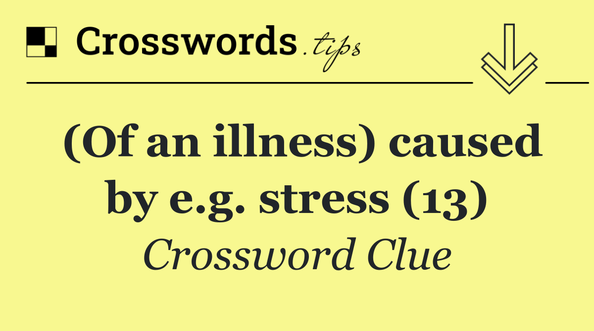 (Of an illness) caused by e.g. stress (13)