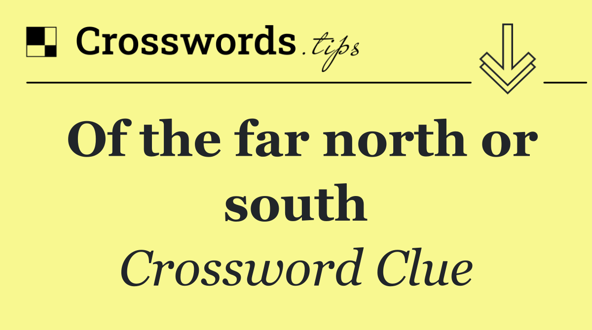Of the far north or south