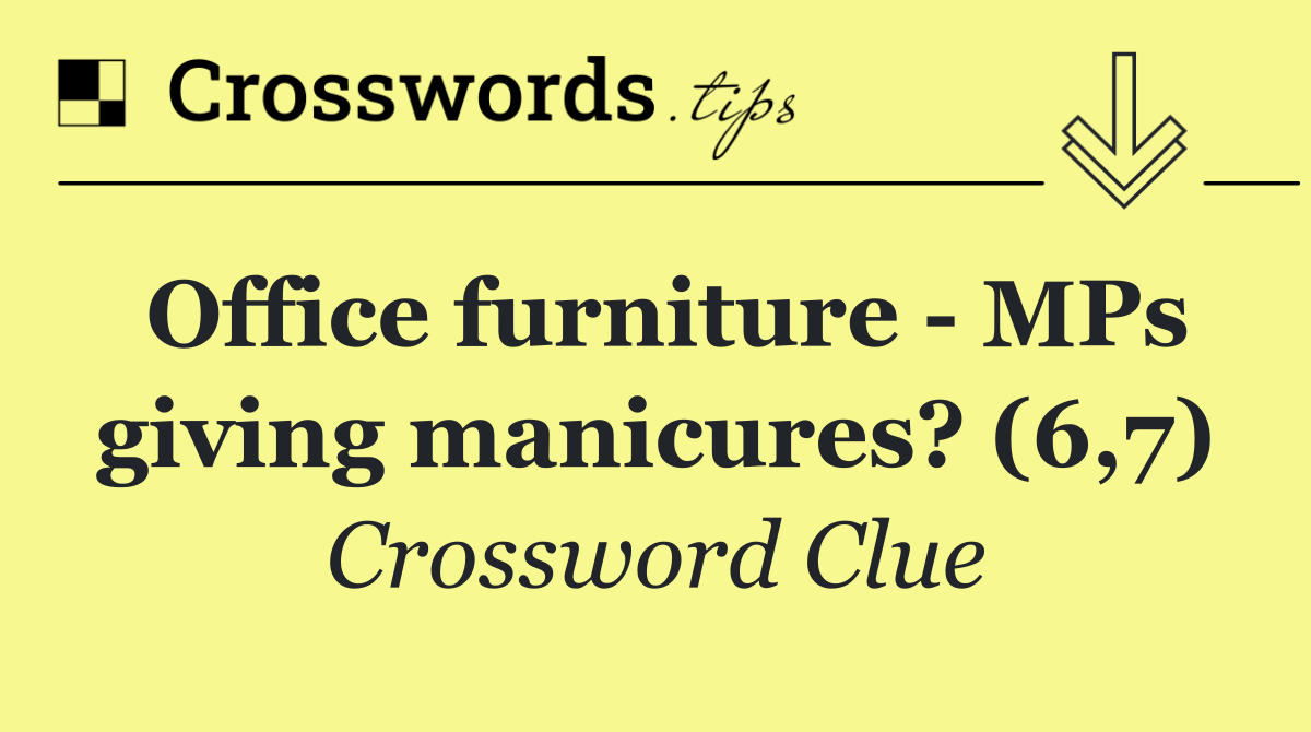 Office furniture   MPs giving manicures? (6,7)
