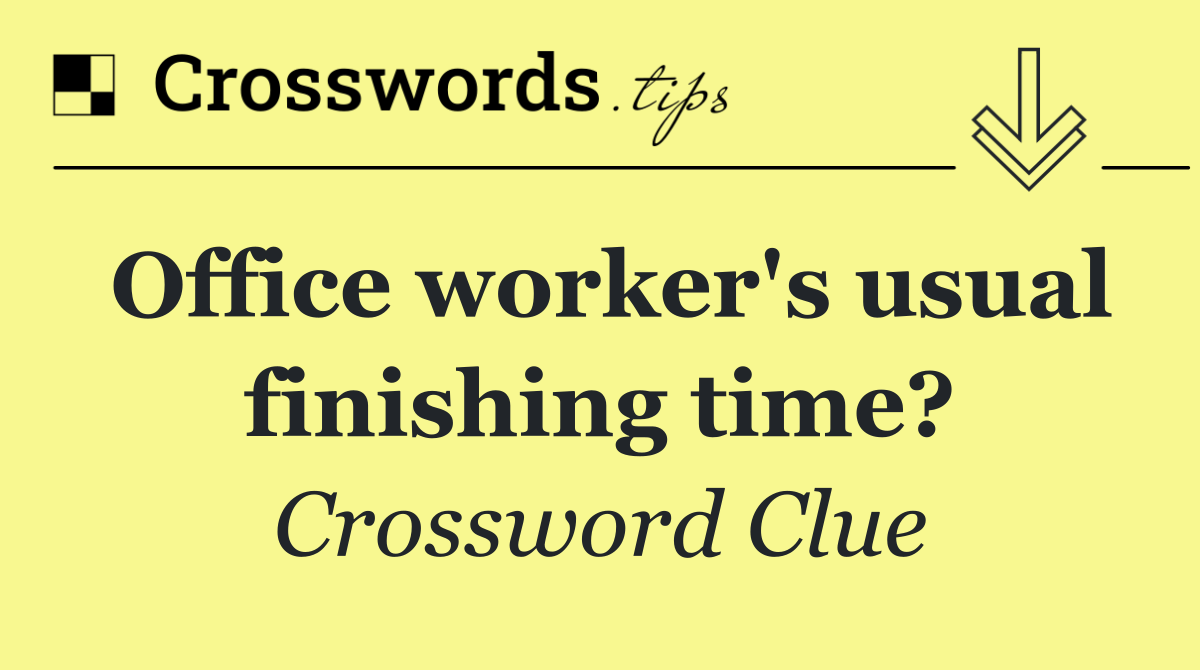 Office worker's usual finishing time?