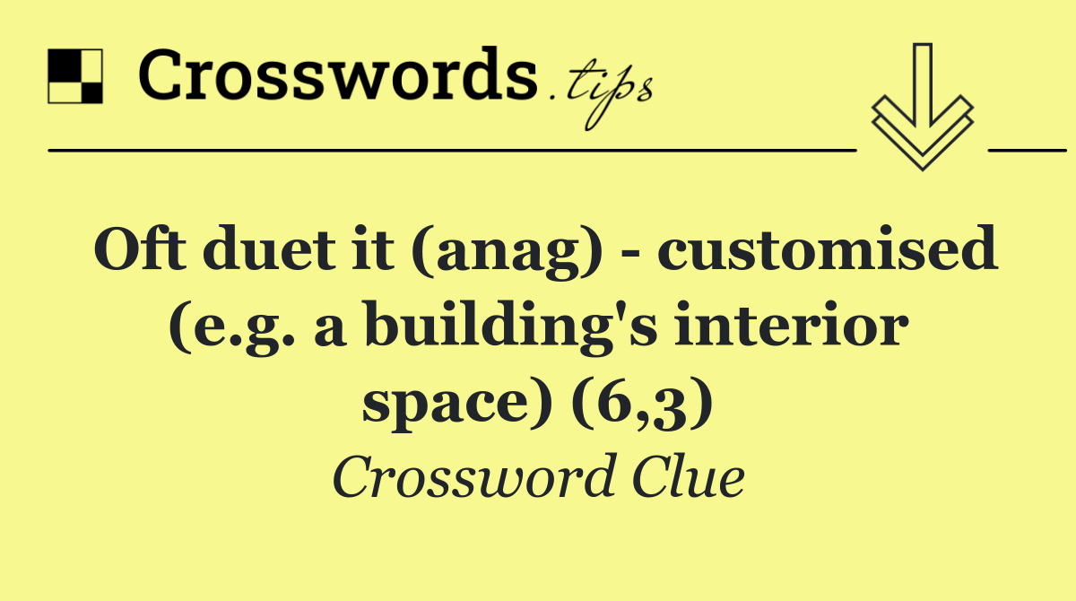 Oft duet it (anag)   customised (e.g. a building's interior space) (6,3)