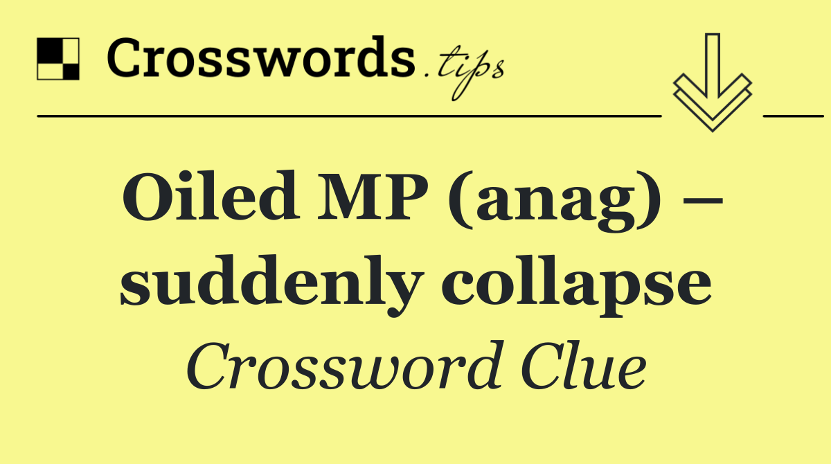 Oiled MP (anag) – suddenly collapse