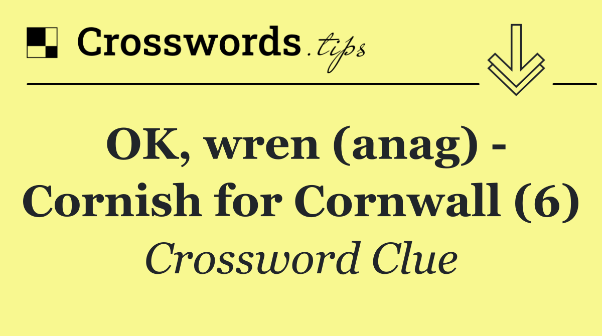 OK, wren (anag)   Cornish for Cornwall (6)