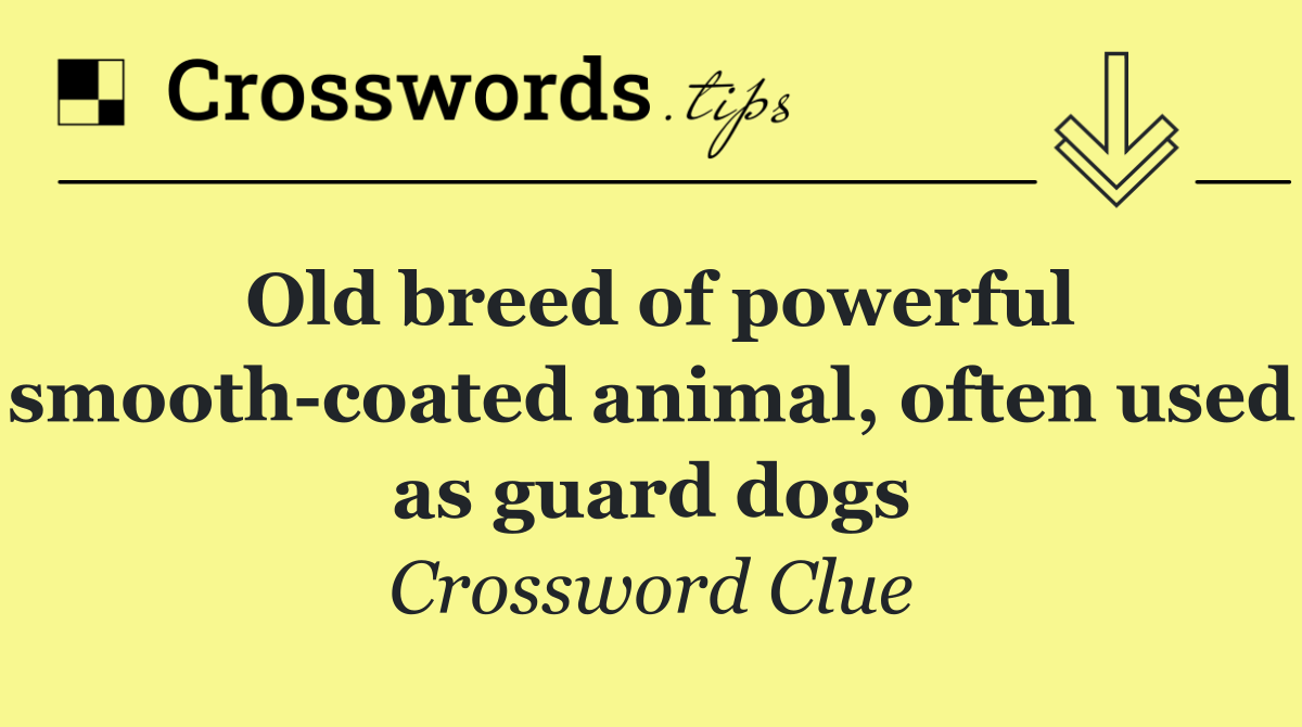 Old breed of powerful smooth coated animal, often used as guard dogs