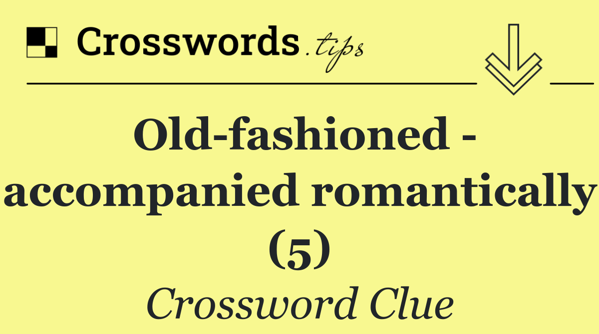 Old fashioned   accompanied romantically (5)