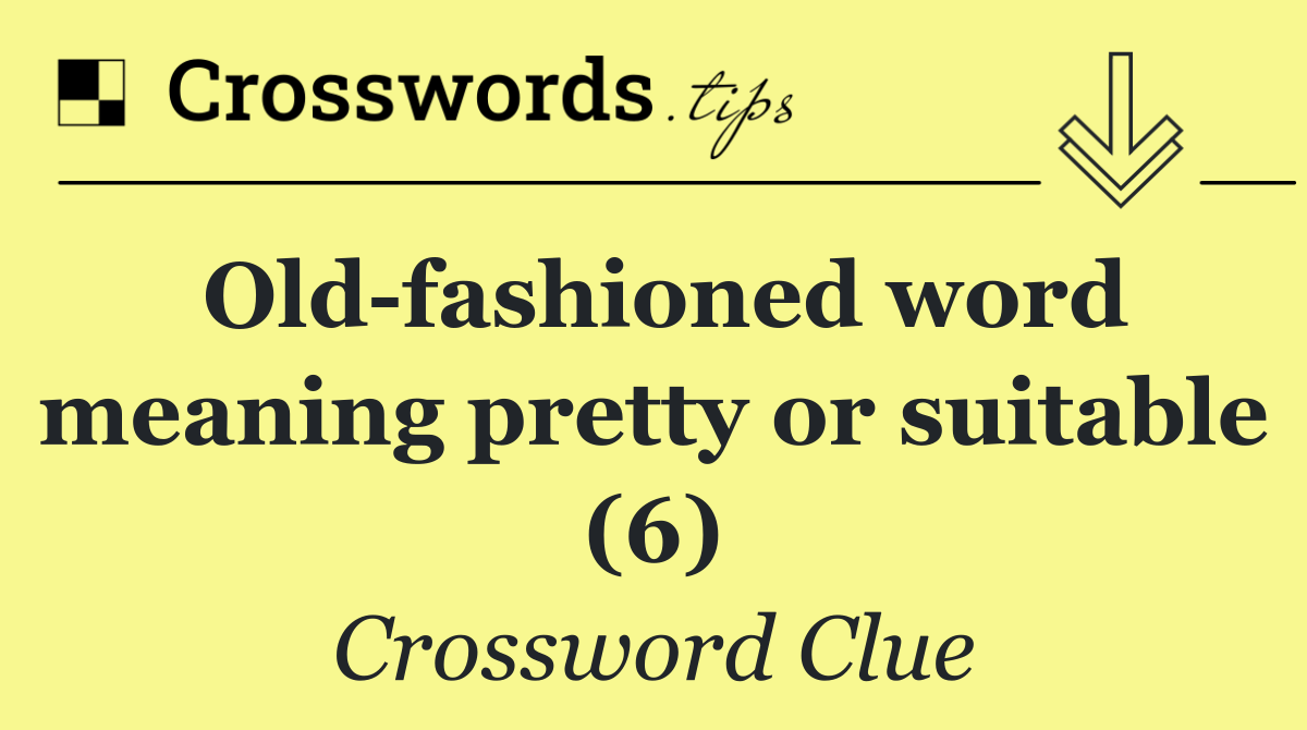 Old fashioned word meaning pretty or suitable (6)