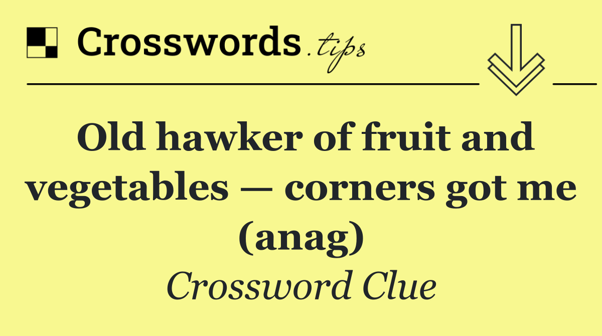 Old hawker of fruit and vegetables — corners got me (anag)