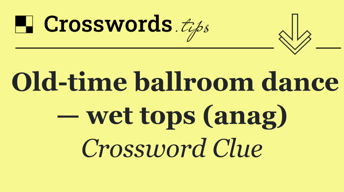 Old time ballroom dance — wet tops (anag)