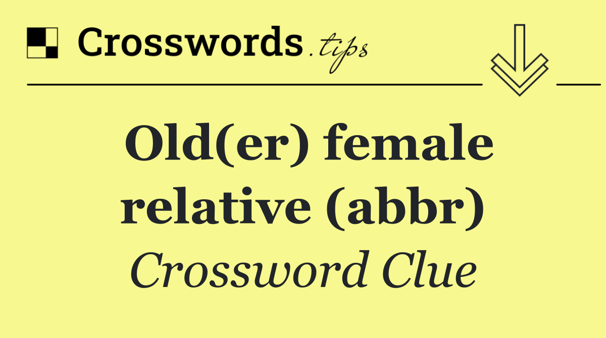 Old(er) female relative (abbr)