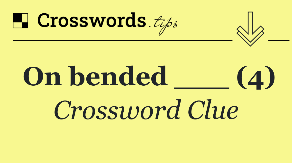 On bended ___ (4)