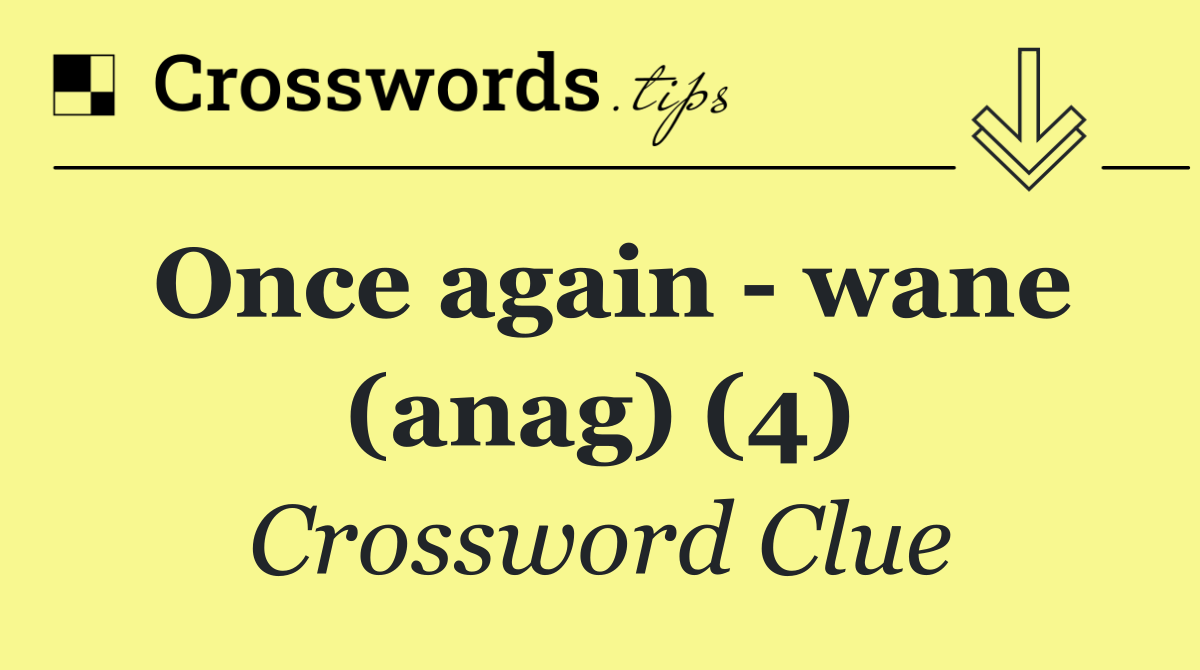 Once again   wane (anag) (4)