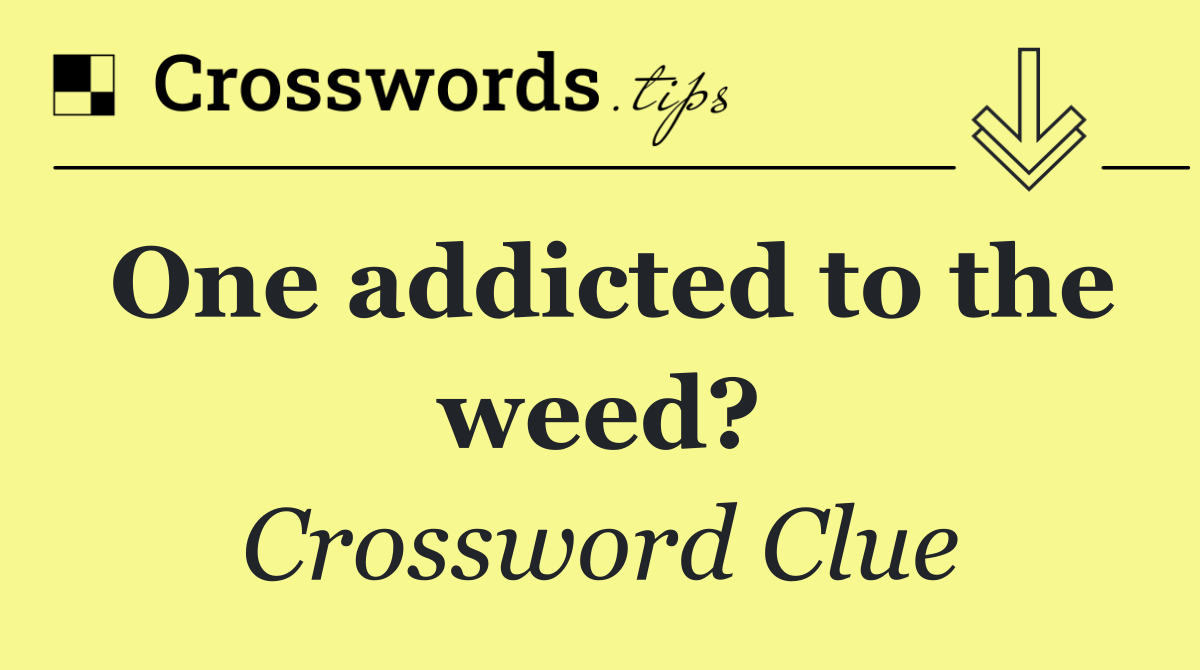 One addicted to the weed?