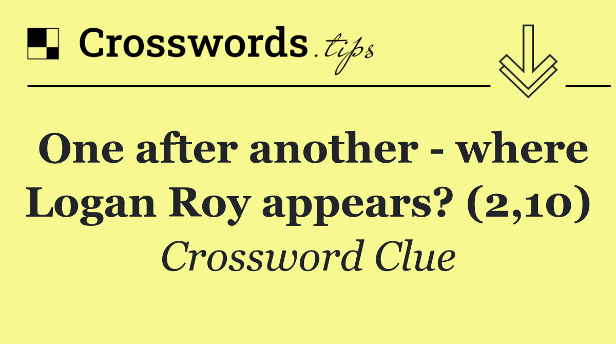 One after another   where Logan Roy appears? (2,10)