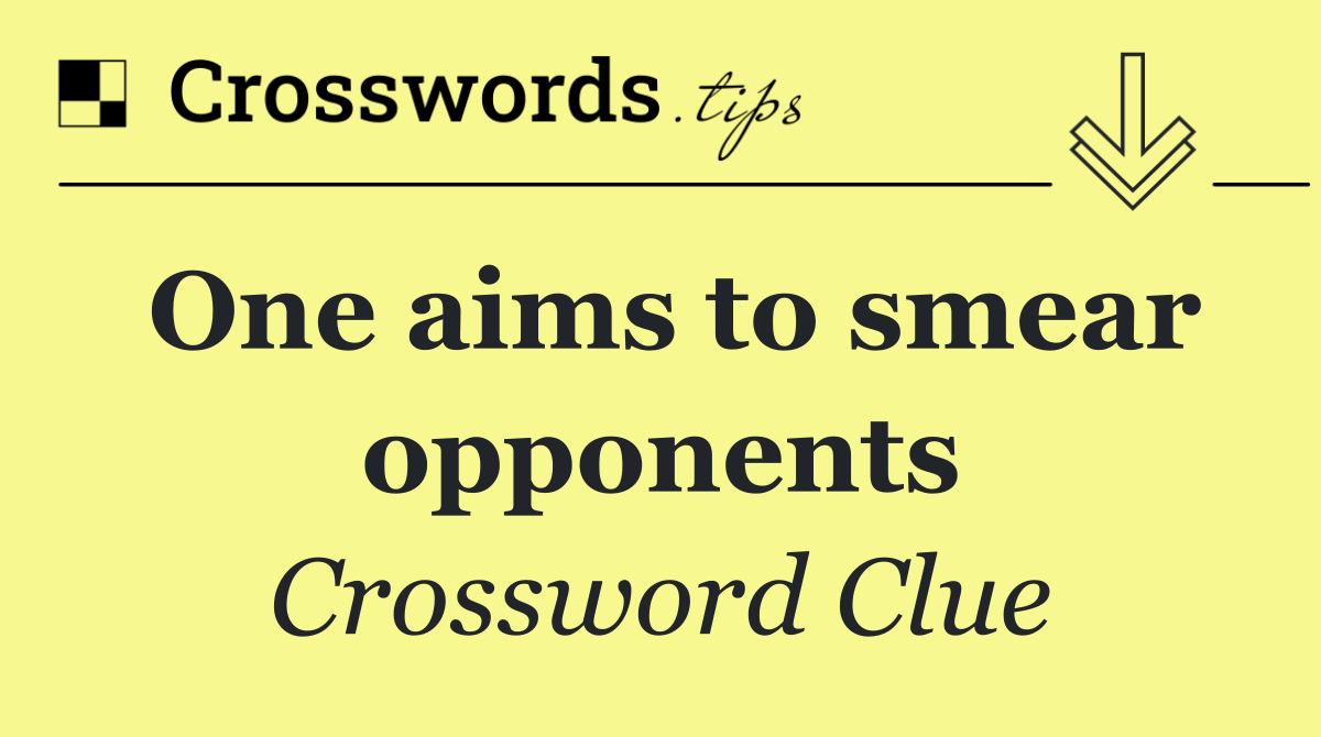 One aims to smear opponents