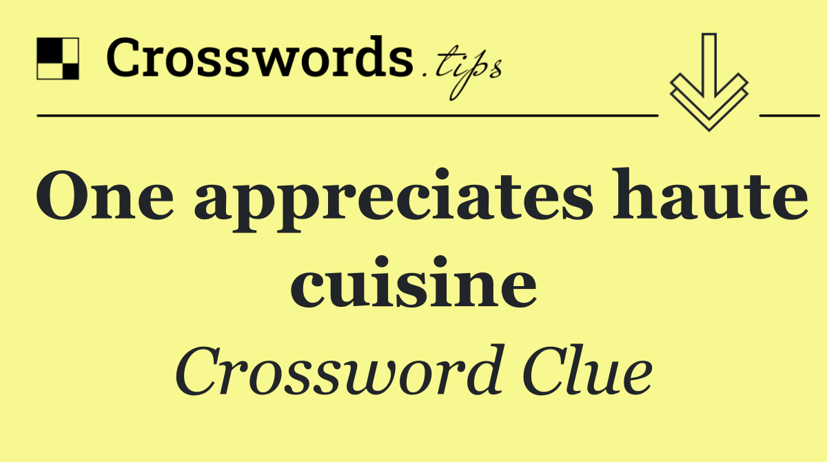 One appreciates haute cuisine