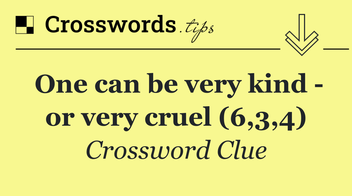 One can be very kind   or very cruel (6,3,4)