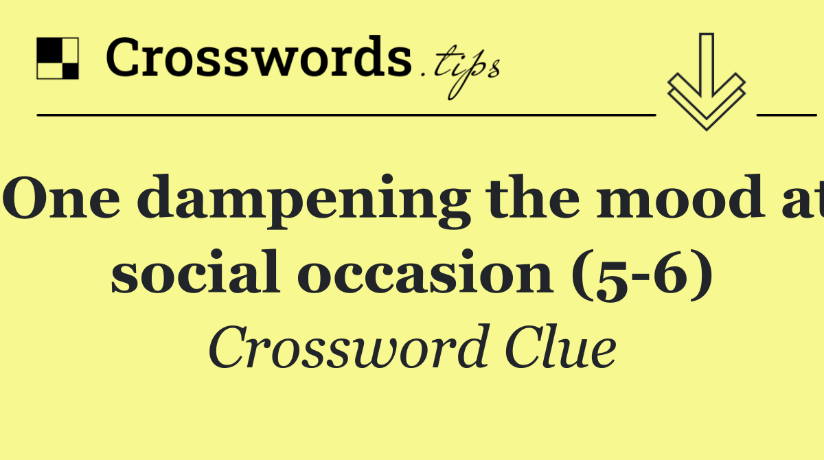 One dampening the mood at social occasion (5 6)