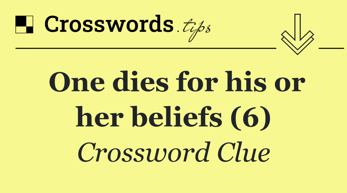 One dies for his or her beliefs (6)
