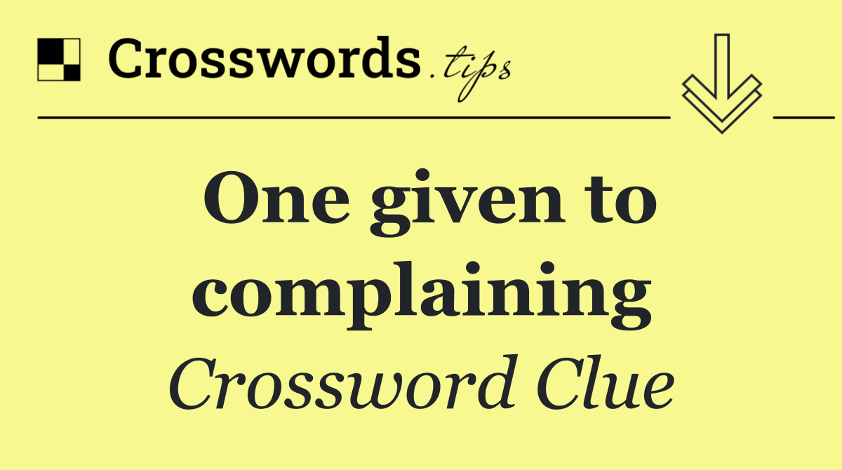 One given to complaining