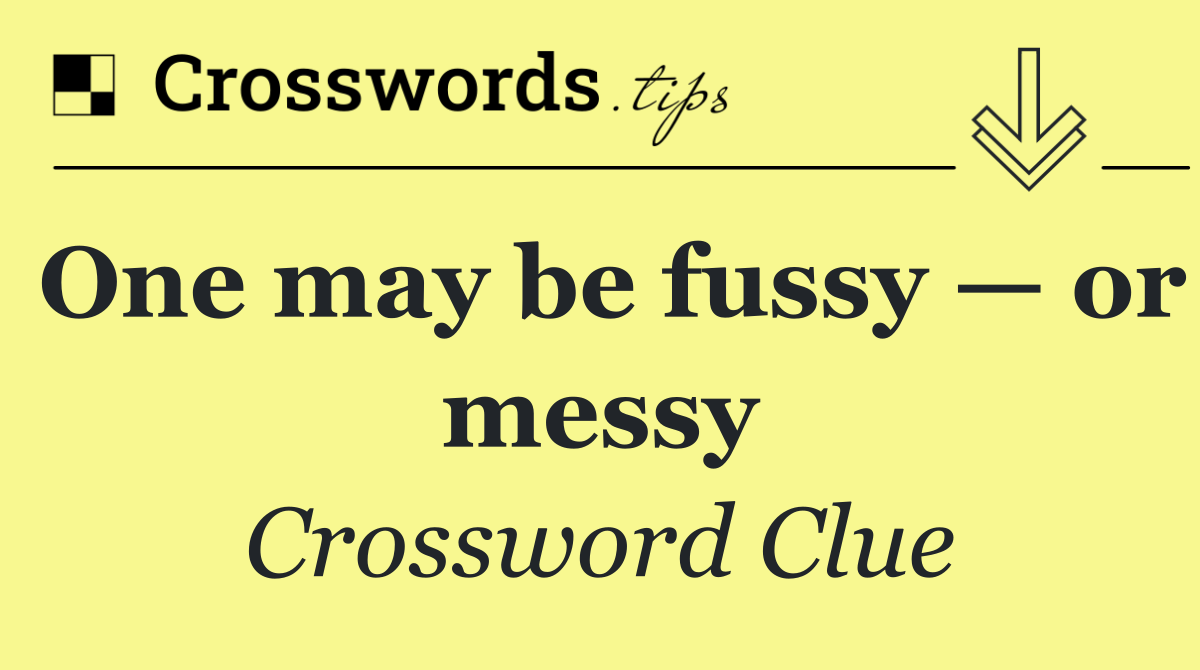 One may be fussy — or messy