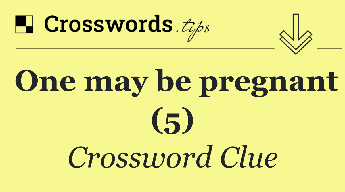 One may be pregnant (5)