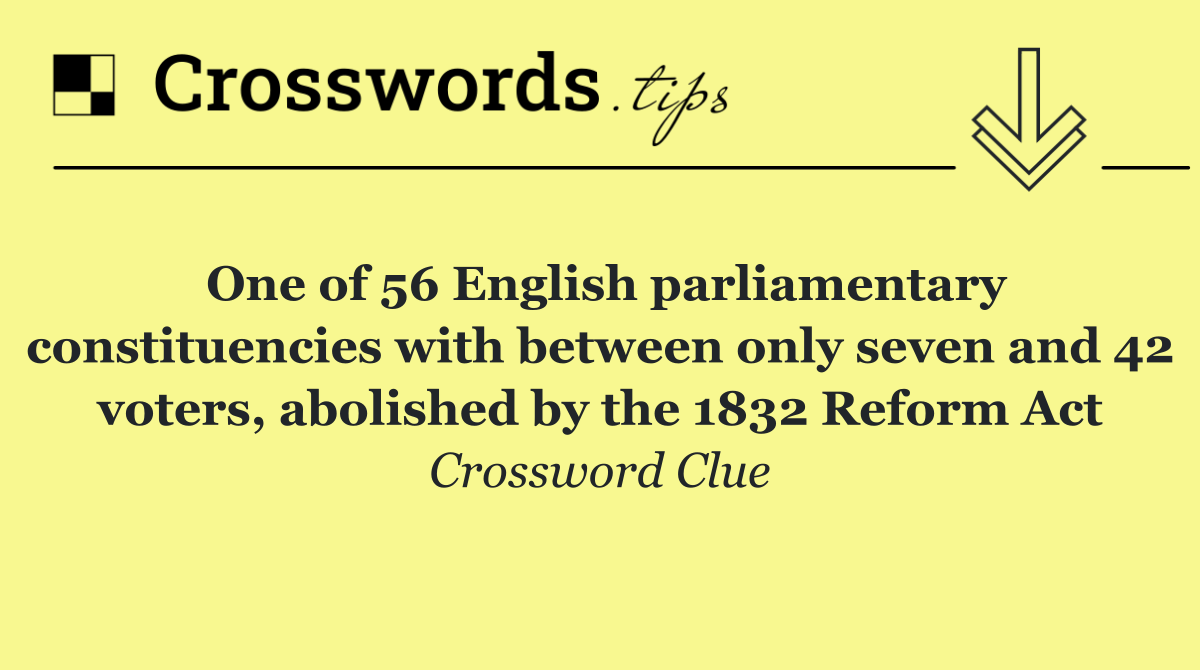 One of 56 English parliamentary constituencies with between only seven and 42 voters, abolished by the 1832 Reform Act