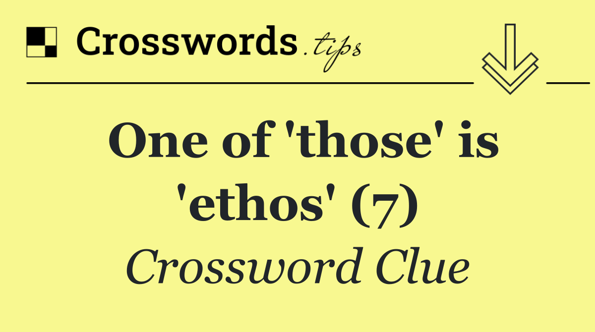 One of 'those' is 'ethos' (7)