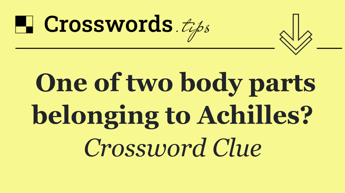 One of two body parts belonging to Achilles?