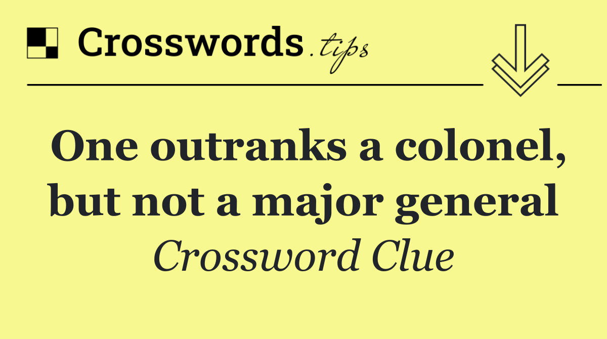 One outranks a colonel, but not a major general