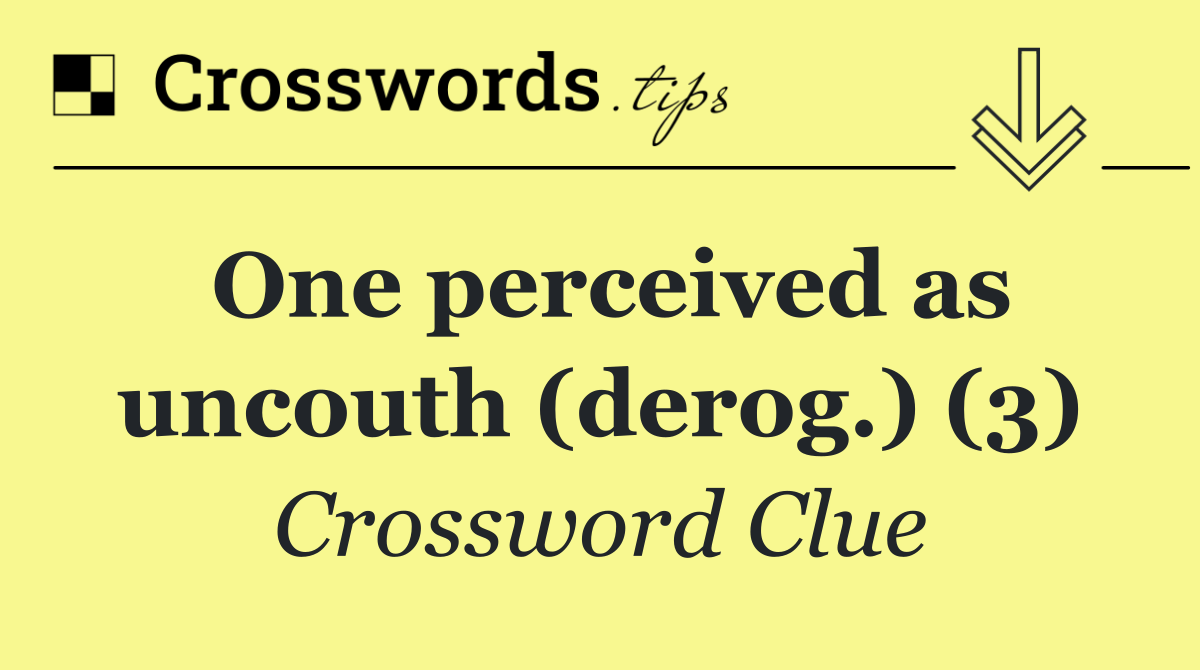 One perceived as uncouth (derog.) (3)